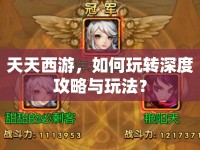天天西游，如何玩轉(zhuǎn)深度攻略與玩法？