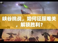 峽谷挑戰(zhàn)，如何征服難關(guān)，解鎖勝利？