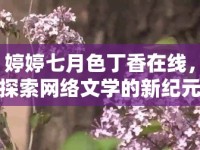 婷婷七月色丁香在線，探索網(wǎng)絡文學的新紀元