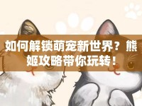 如何解鎖萌寵新世界？熊姬攻略帶你玩轉(zhuǎn)！