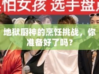 地獄廚神的烹飪挑戰(zhàn)，你準(zhǔn)備好了嗎？