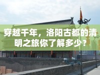 穿越千年，洛陽(yáng)古都的清明之旅你了解多少？