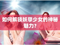 如何解鎖妖孽少女的神秘魅力？