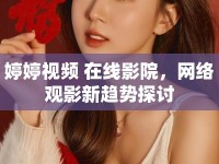 婷婷視頻 在線影院，網(wǎng)絡(luò)觀影新趨勢探討