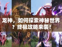 龍神，如何探索神秘世界？終極攻略來襲！