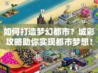 如何打造夢幻都市？城彩攻略助你實(shí)現(xiàn)都市夢想！