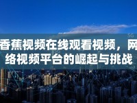 香蕉視頻在線觀看視頻，網(wǎng)絡視頻平臺的崛起與挑戰(zhàn)