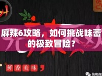 麻辣6攻略，如何挑戰(zhàn)味蕾的極致冒險？