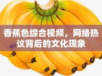 香蕉色綜合視頻，網(wǎng)絡(luò)熱議背后的文化現(xiàn)象