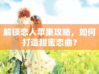 解鎖戀人蘋果攻略，如何打造甜蜜戀曲？