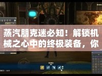 蒸汽朋克迷必知！解鎖機(jī)械之心中的終極裝備，你準(zhǔn)備好了嗎？