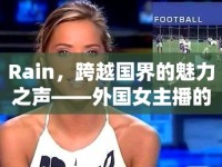 Rain，跨越國界的魅力之聲——外國女主播的全球影響力