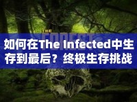 如何在The Infected中生存到最后？終極生存挑戰(zhàn)游戲攻略揭秘！