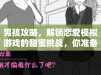 男孩攻略，解鎖戀愛模擬游戲的甜蜜挑戰(zhàn)，你準備好了嗎？