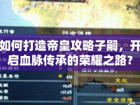 如何打造帝皇攻略子嗣，開啟血脈傳承的榮耀之路？