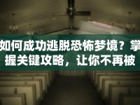 如何成功逃脫恐怖夢(mèng)境？掌握關(guān)鍵攻略，讓你不再被噩夢(mèng)糾纏！