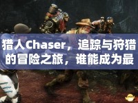 獵人Chaser，追蹤與狩獵的冒險(xiǎn)之旅，誰(shuí)能成為最終的王者？