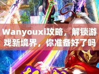 Wanyouxi攻略，解鎖游戲新境界，你準(zhǔn)備好了嗎？