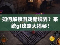 如何解鎖游戲新境界？系統(tǒng)gl攻略大揭秘！