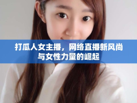 打瓜人女主播，網(wǎng)絡(luò)直播新風(fēng)尚與女性力量的崛起