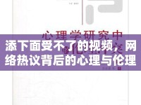 添下面受不了的視頻，網(wǎng)絡(luò)熱議背后的心理與倫理探討
