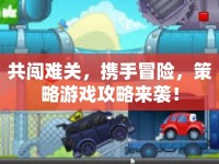 共闖難關(guān)，攜手冒險(xiǎn)，策略游戲攻略來襲！