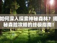 如何深入探索神秘森林？揭秘森臉攻略的終極指南！