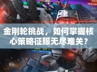 金剛輪挑戰(zhàn)，如何掌握核心策略征服無盡難關(guān)？