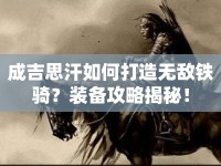 成吉思汗如何打造無敵鐵騎？裝備攻略揭秘！