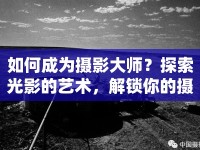 如何成為攝影大師？探索光影的藝術(shù)，解鎖你的攝影之旅！