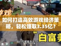 如何打造高效游戲經濟策略，輕松賺取3.35億？