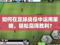 如何在足球戰(zhàn)役中運(yùn)用策略，輕松贏得勝利？