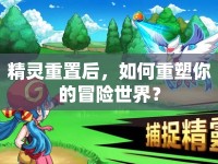 精靈重置后，如何重塑你的冒險(xiǎn)世界？