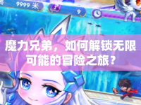 魔力兄弟，如何解鎖無(wú)限可能的冒險(xiǎn)之旅？