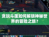 貪玩斗篷如何解鎖神秘世界的冒險之旅？