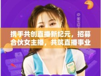 攜手共創(chuàng)直播新紀(jì)元，招募合伙女主播，共筑直播事業(yè)新篇章