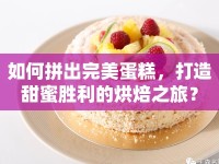 如何拼出完美蛋糕，打造甜蜜勝利的烘焙之旅？