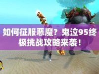 如何征服惡魔？鬼泣95終極挑戰(zhàn)攻略來襲！