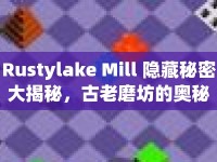 Rustylake Mill 隱藏秘密大揭秘，古老磨坊的奧秘你了解多少？