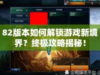 82版本如何解鎖游戲新境界？終極攻略揭秘！