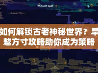 如何解鎖古老神秘世界？旱魃方寸攻略助你成為策略大師！