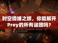 時(shí)空獵捕之旅，你能解開(kāi)Prey的所有謎團(tuán)嗎？