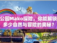 公園Mako探險，你能解鎖多少自然與冒險的奧秘？