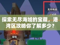 探索無盡海域的寶藏，港灣區(qū)攻略你了解多少？