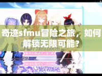 奇跡sfmu冒險之旅，如何解鎖無限可能？