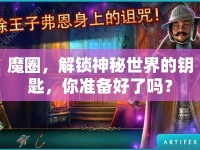 魔圈，解鎖神秘世界的鑰匙，你準(zhǔn)備好了嗎？