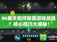 86屠夫如何稱霸游戲戰(zhàn)場？核心技巧大揭秘！