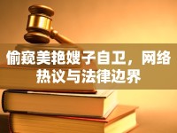 偷窺美艷嫂子自衛(wèi)，網(wǎng)絡(luò)熱議與法律邊界