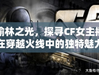 榆林之光，探尋CF女主播在穿越火線(xiàn)中的獨(dú)特魅力