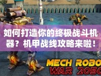 如何打造你的終極戰(zhàn)斗機(jī)器？機(jī)甲戰(zhàn)線攻略來啦！